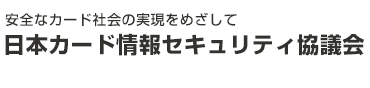 安全なカード社会の実現をめざして日本カード情報セキュリティ協議会